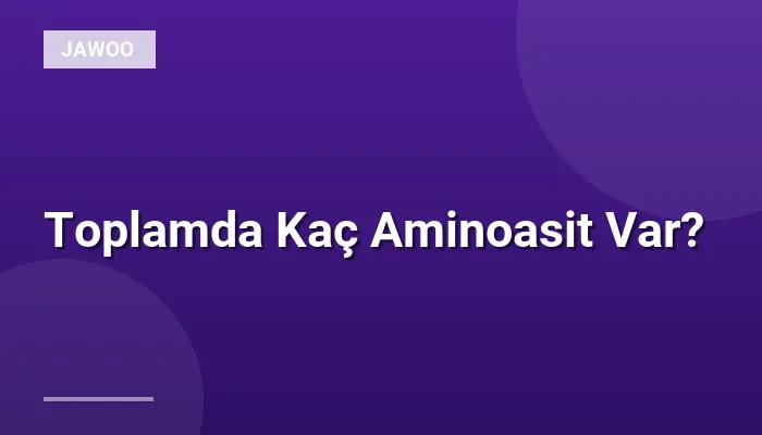 Toplamda Kaç Aminoasit Var?