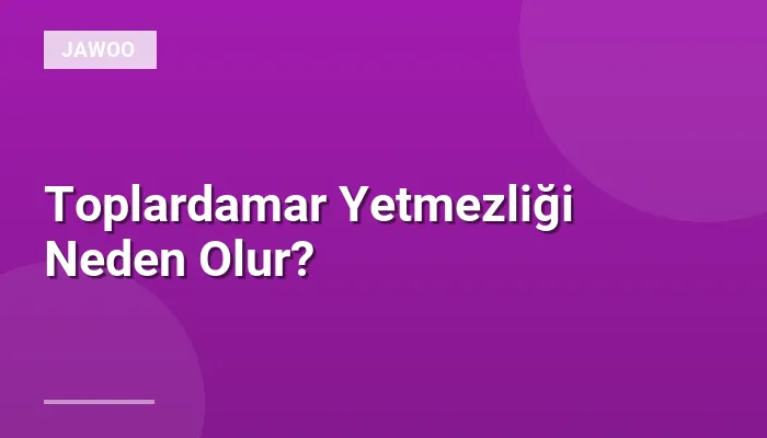 Toplardamar Yetmezliği Neden Olur?