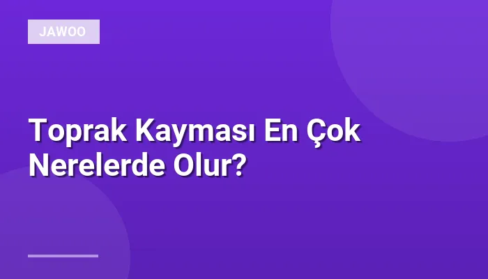 Toprak Kayması En Çok Nerelerde Olur?