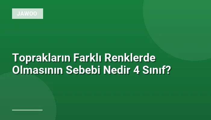 Toprakların Farklı Renklerde Olmasının Sebebi Nedir 4 Sınıf?