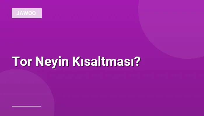Tor Neyin Kısaltması?
