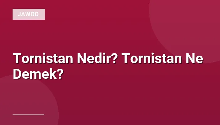 Tornistan Nedir? Tornistan Ne Demek?