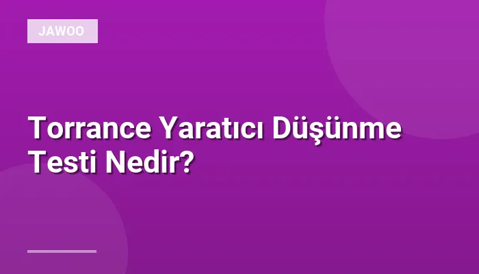 Torrance Yaratıcı Düşünme Testi Nedir?