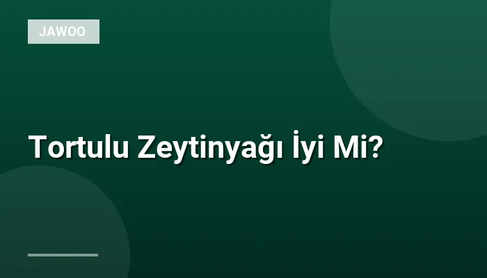Tortulu Zeytinyağı İyi Mi?