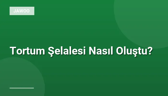 Tortum Şelalesi Nasıl Oluştu?