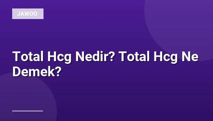 Total Hcg Nedir? Total Hcg Ne Demek?