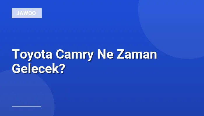 Toyota Camry Ne Zaman Gelecek?