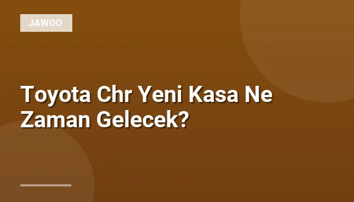 Toyota Chr Yeni Kasa Ne Zaman Gelecek?