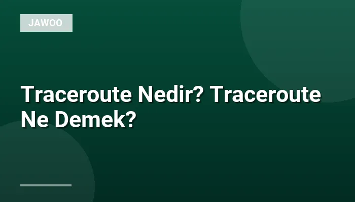 Traceroute Nedir? Traceroute Ne Demek?