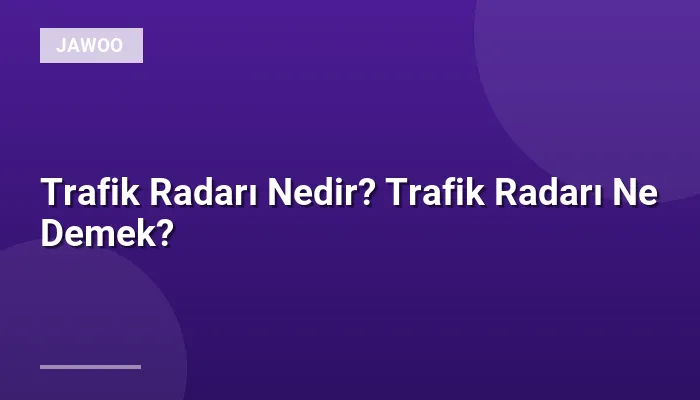 Trafik Radarı Nedir? Trafik Radarı Ne Demek?