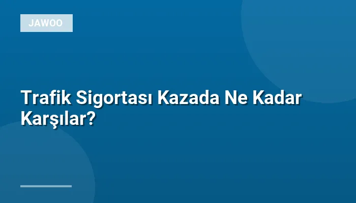Trafik Sigortası Kazada Ne Kadar Karşılar?