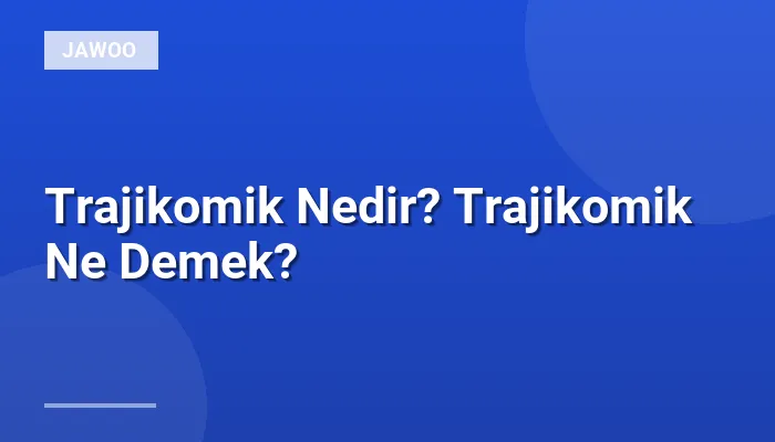 Trajikomik Nedir? Trajikomik Ne Demek?