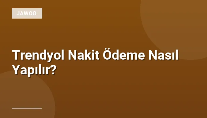 Trendyol Nakit Ödeme Nasıl Yapılır?