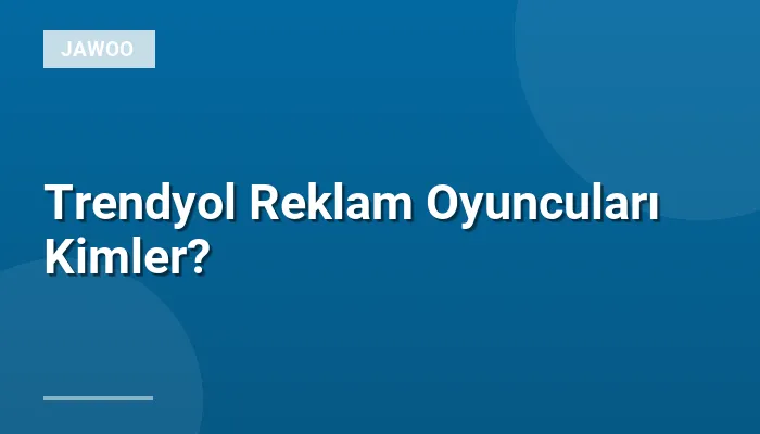 Trendyol Reklam Oyuncuları Kimler?