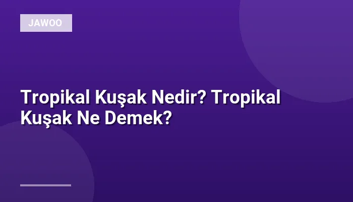 Tropikal Kuşak Nedir? Tropikal Kuşak Ne Demek?