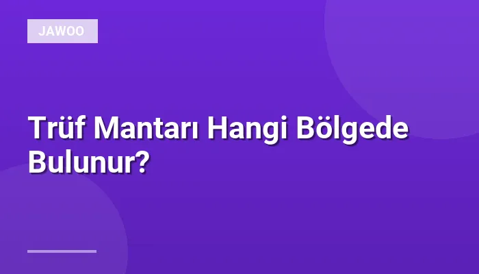 Trüf Mantarı Hangi Bölgede Bulunur?