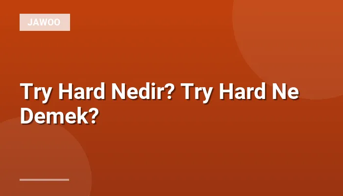 Try Hard Nedir? Try Hard Ne Demek?