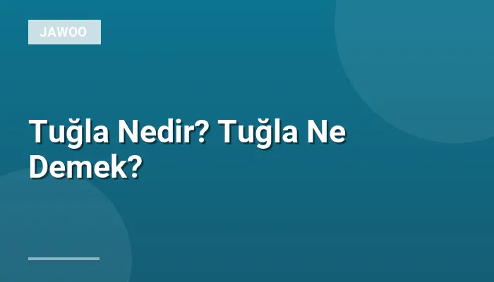 Tuğla Nedir? Tuğla Ne Demek?