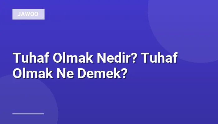 Tuhaf Olmak Nedir? Tuhaf Olmak Ne Demek?