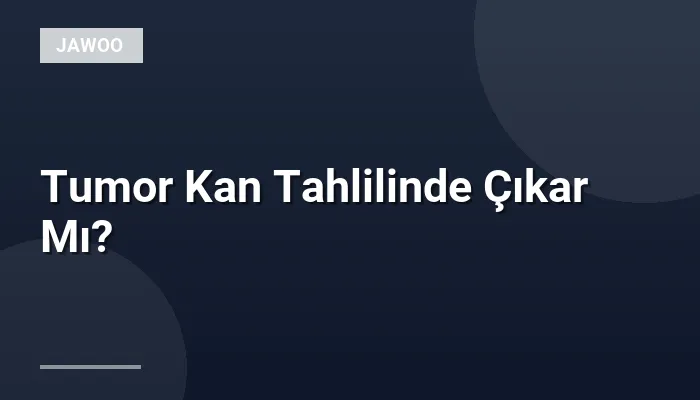 Tumor Kan Tahlilinde Çıkar Mı?