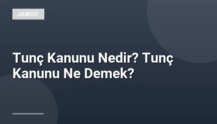 Tunç Kanunu Nedir? Tunç Kanunu Ne Demek?