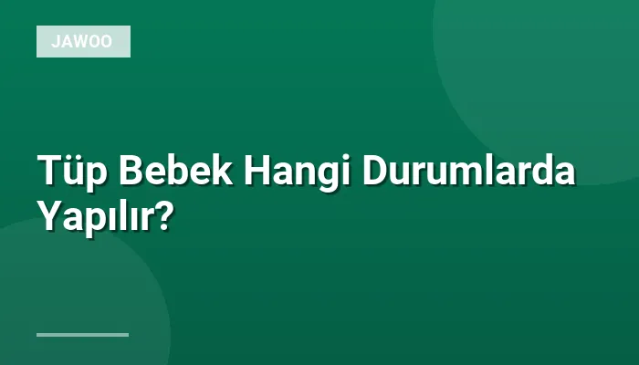 Tüp Bebek Hangi Durumlarda Yapılır?