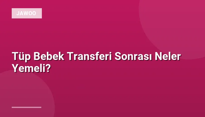 Tüp Bebek Transferi Sonrası Neler Yemeli?