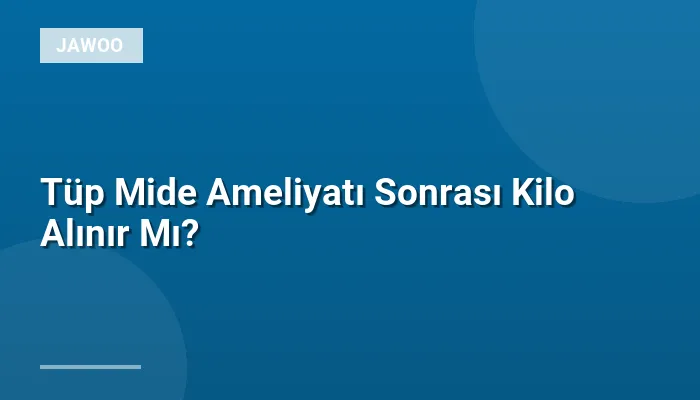 Tüp Mide Ameliyatı Sonrası Kilo Alınır Mı?