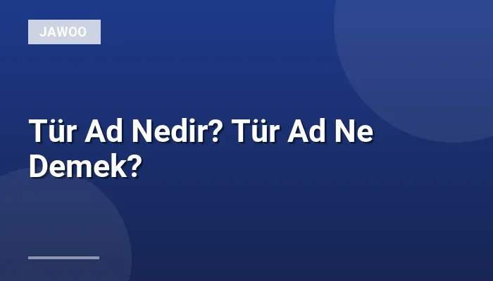 Tür Ad Nedir? Tür Ad Ne Demek?