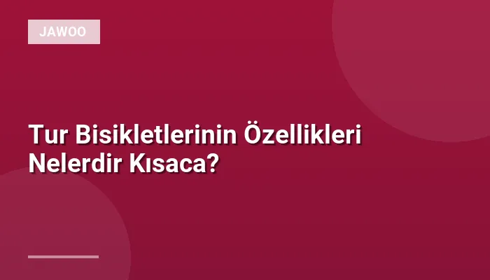Tur Bisikletlerinin Özellikleri Nelerdir Kısaca?
