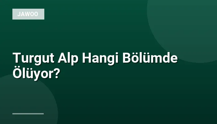 Turgut Alp Hangi Bölümde Ölüyor?