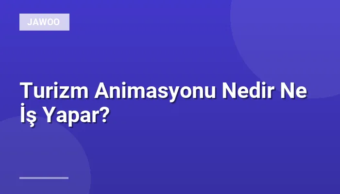 Turizm Animasyonu Nedir Ne İş Yapar?