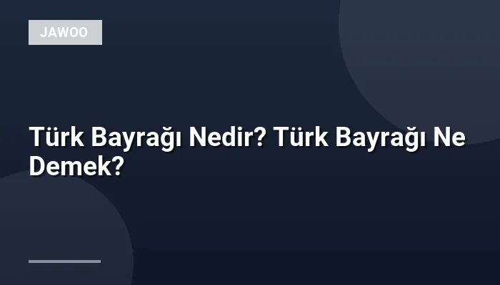 Türk Bayrağı Nedir? Türk Bayrağı Ne Demek?