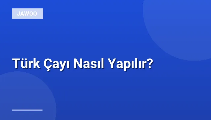 Türk Çayı Nasıl Yapılır?