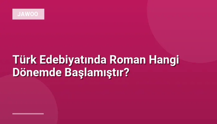 Türk Edebiyatında Roman Hangi Dönemde Başlamıştır?