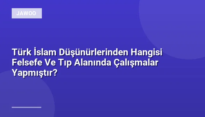 Türk İslam Düşünürlerinden Hangisi Felsefe Ve Tıp Alanında Çalışmalar Yapmıştır?