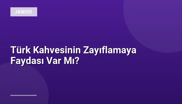 Türk Kahvesinin Zayıflamaya Faydası Var Mı?