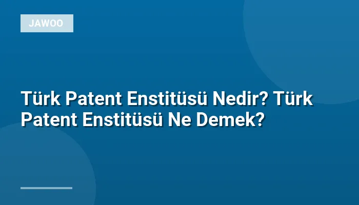 Türk Patent Enstitüsü Nedir? Türk Patent Enstitüsü Ne Demek?