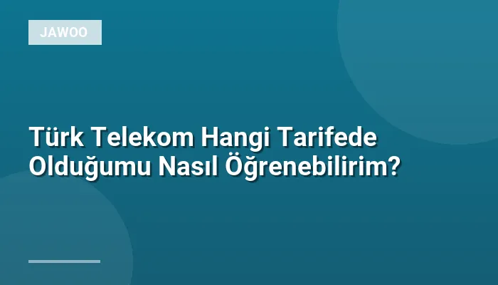 Türk Telekom Hangi Tarifede Olduğumu Nasıl Öğrenebilirim?