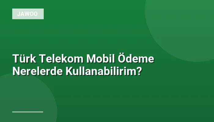 Türk Telekom Mobil Ödeme Nerelerde Kullanabilirim?