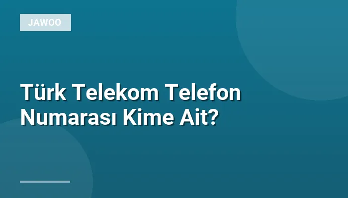 Türk Telekom Telefon Numarası Kime Ait?