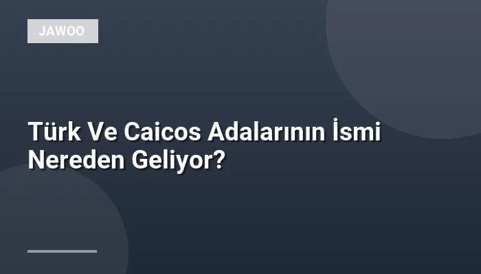 Türk Ve Caicos Adalarının İsmi Nereden Geliyor?