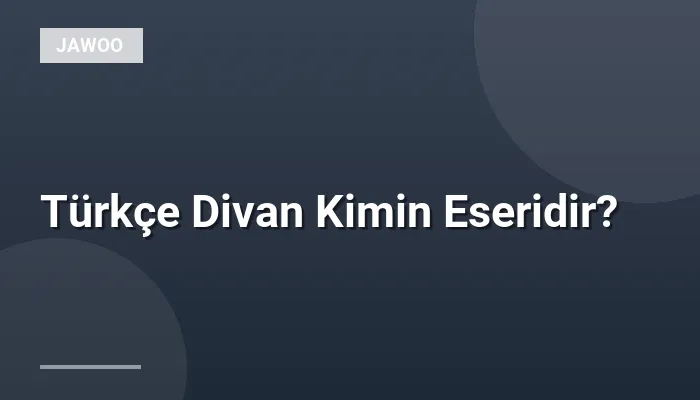 Türkçe Divan Kimin Eseridir?