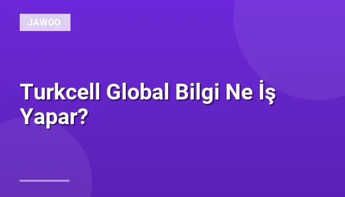Turkcell Global Bilgi Ne İş Yapar?