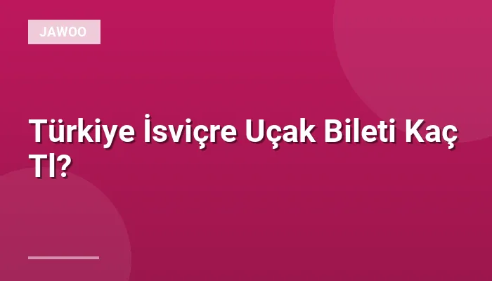 Türkiye İsviçre Uçak Bileti Kaç Tl?