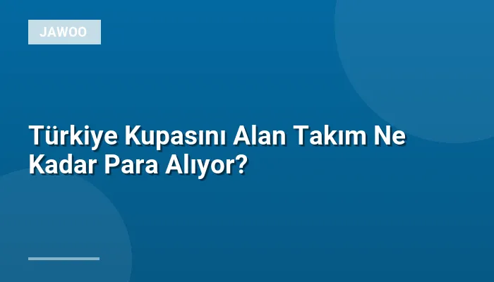 Türkiye Kupasını Alan Takım Ne Kadar Para Alıyor?