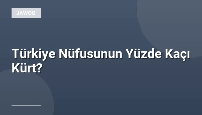 Türkiye Nüfusunun Yüzde Kaçı Kürt?
