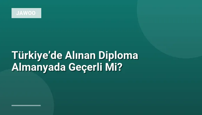 Türkiye’de Alınan Diploma Almanyada Geçerli Mi?