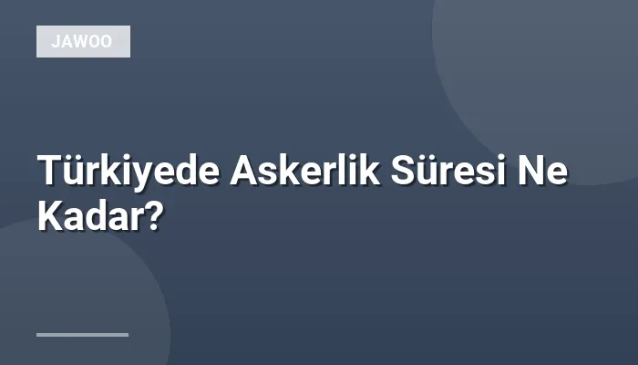 Türkiyede Askerlik Süresi Ne Kadar?