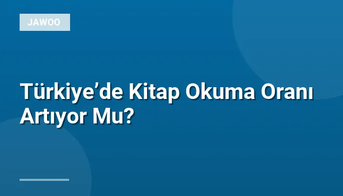 Türkiye’de Kitap Okuma Oranı Artıyor Mu?